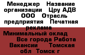 Менеджер › Название организации ­ Цру АДВ777, ООО › Отрасль предприятия ­ Печатная реклама › Минимальный оклад ­ 60 000 - Все города Работа » Вакансии   . Томская обл.,Томск г.